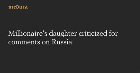 Millionaire S Daughter Criticized For Comments On Russia — Meduza