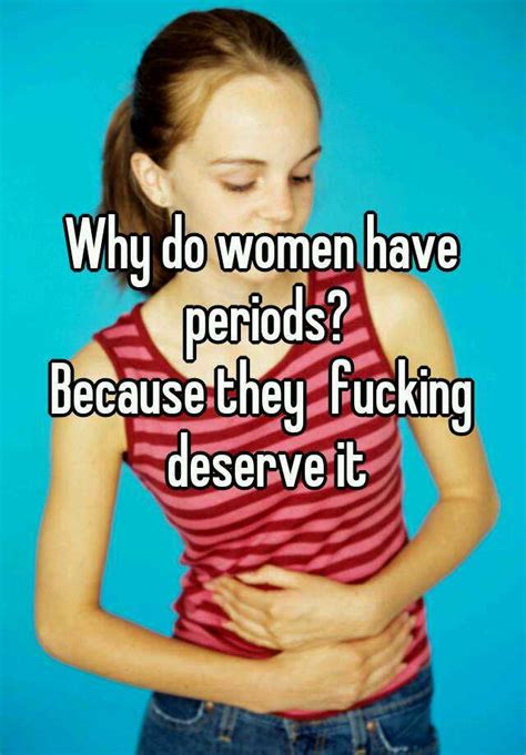 Why Do Women Have Periods Because They Fucking Deserve It
