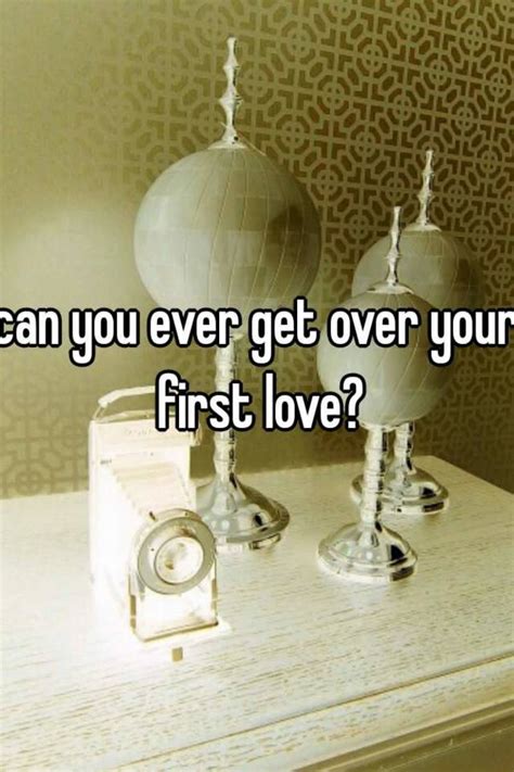 can you ever get over your first love