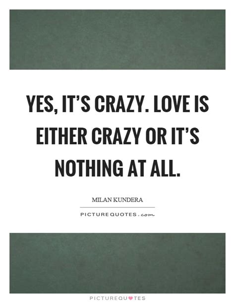 Yes It S Crazy Love Is Either Crazy Or It S Nothing At