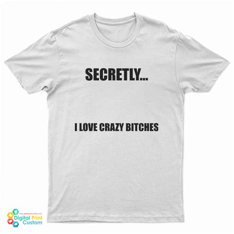 Secretly I Love Crazy Bitches T Shirt