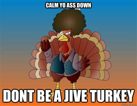 calm yo ass down dont be a jive turkey calm yo ass down quickmeme