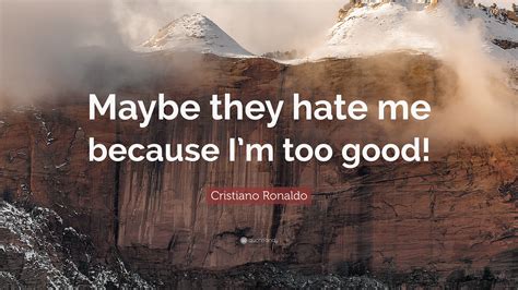Cristiano Ronaldo Quote “maybe They Hate Me Because I’m Too Good ”