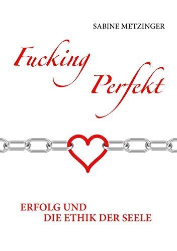 Fucking Perfekt Erfolg Und Die Ethik Der Seele By Sabine Metzinger