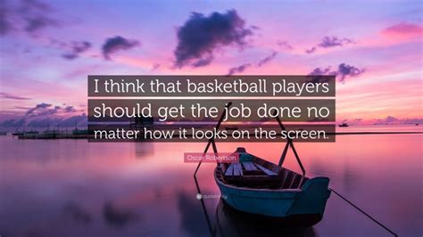 oscar robertson quote    basketball players    job   matter
