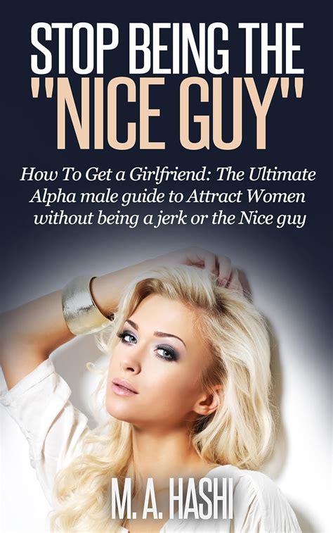 Stop Being The Nice Guy How To Get A Girlfriend The Ultimate Alpha