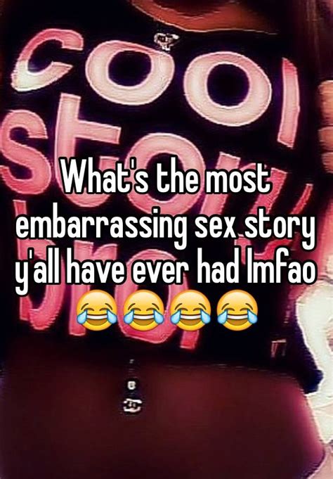 What S The Most Embarrassing Sex Story Y All Have Ever Had Lmfao 😂😂😂😂