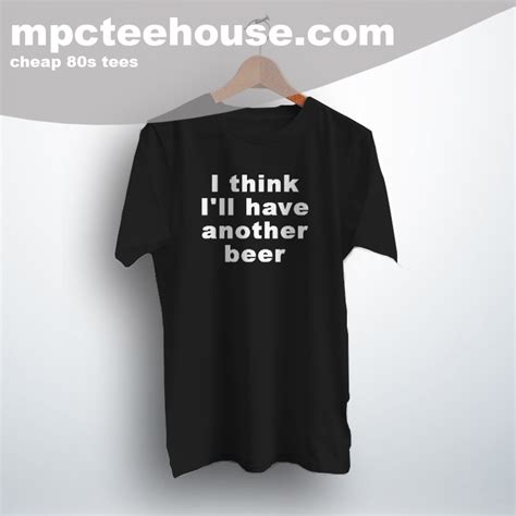 Cheap I Think I Ll Have Another Beer Quote T Shirt Mpcteehouse