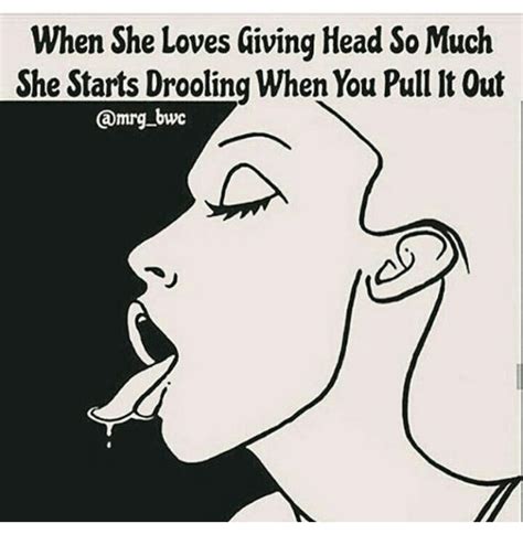 when she loves giving head so much she starts drooling when you pull lt out bwc meme on sizzle