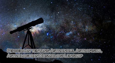 Perbedaan Tentang Astronomi Astrofisika Astrologi Dan Kosmologi