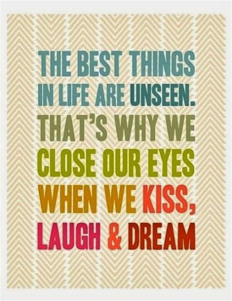 the best things in life are unseen that s why we close our eyes when we