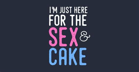 gender reveal shirt i m just here for the sex and cake gender reveal t shirt teepublic