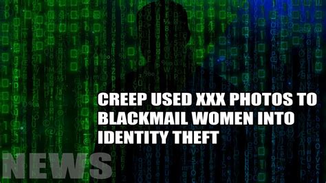 tsm news creep used xxx photos to blackmail women into identity theft youtube