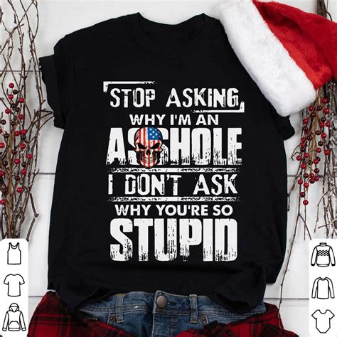 Stop Asking Asshole I Don T Ask Why You Re So Stupid Shirt Hoodie Sweater