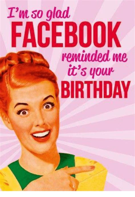 I M So Glad Facebook Reminded Me It S Your Birthday