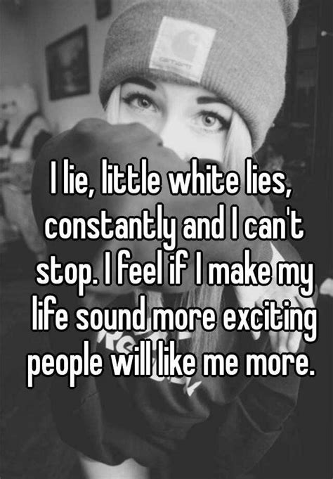I Lie Little White Lies Constantly And I Can T Stop I Feel If I Make