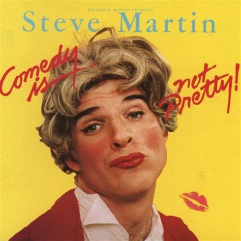 comedy is not pretty steve martin steve martin comedy steve