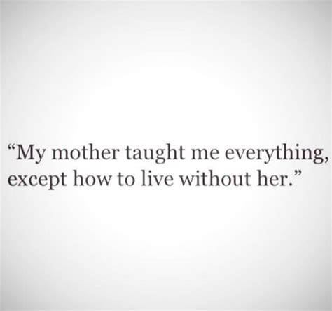 my mother taught me everything ecept how to live without her