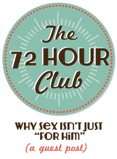 The 72 Hour Club Why Sex Isn’t Just “for Him”