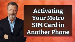 Activating Your Metro SIM Card in Another Phone