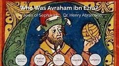 Who Was Avraham ibn Ezra? (Newest version) Dr. Henry Abramson
