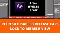 REFRESH DISABLED RELEASE CAPS LOCK TO REFRESH VIEW( After Effects error)