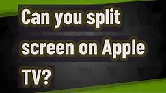 Can you split screen on Apple TV?