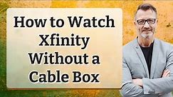 How to Watch Xfinity Without a Cable Box