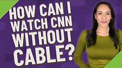 How can I watch CNN without cable?