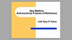 Sky Matters: Astronomical Frames of Reference, with Gary P. Caton (4 classes)