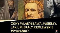 Żony Władysława Jagiełły. Jak umierały królewskie wybranki?