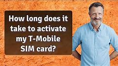 How long does it take to activate my T-Mobile SIM card?