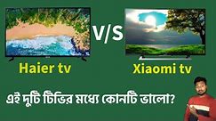 Mi Tv vs Haier Tv Full comparison | Haier এবং xiaomi টিভির মধ্যে কোনটি ভালো? #xiaomi#tv #haier#tv