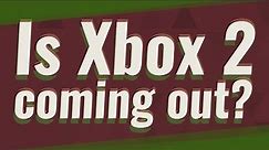 Is Xbox 2 coming out?