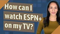 How can I watch ESPN+ on my TV?