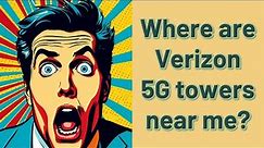 Where are Verizon 5G towers near me?