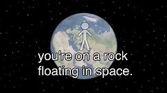 You're on a rock, floating in space