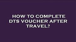 How to complete dts voucher after travel?