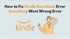 How to Fix Kindle Download Error Something Went Wrong Error