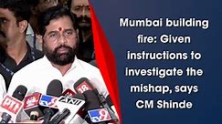 Mumbai building fire: Given instructions to investigate the mishap, says CM Shinde