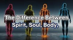 The Difference Between Human, Spirit, Soul and Body