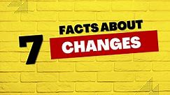 7 Facts about changes.
