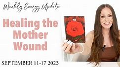Healing the Mother Wound - ASCENSION ENERGY UPDATE September 11-17 2023