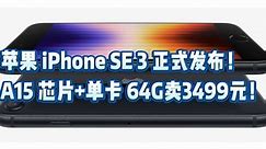 苹果 iPhone SE 3 正式发布！A15 芯片+单卡 64G卖3499元！