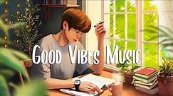 Good Vibes Playlist 🍀 Chill vibes songs to make you feel so good ~ Morning music playlist