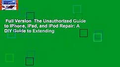 Full Version  The Unauthorized Guide to iPhone, iPad, and iPod Repair: A DIY Guide to Extending
