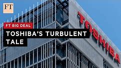 The extraordinary Toshiba saga | FT Big Deal