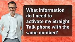What information do I need to activate my Straight Talk phone with the same number?