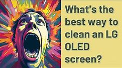 What's the best way to clean an LG OLED screen?