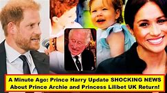 A Minute Ago: Prince Harry Update SHOCKING NEWS About Prince Archie and Princess Lilibet UK Return!